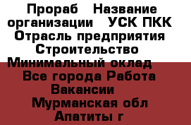 Прораб › Название организации ­ УСК ПКК › Отрасль предприятия ­ Строительство › Минимальный оклад ­ 1 - Все города Работа » Вакансии   . Мурманская обл.,Апатиты г.